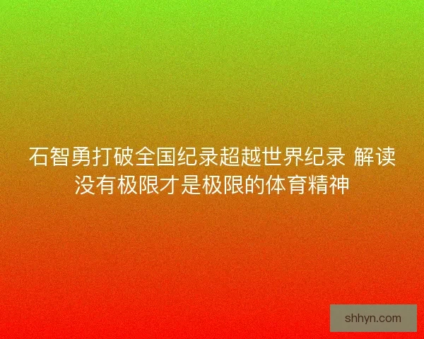 石智勇打破全国纪录超越世界纪录 解读没有极限才是极限的体育精神