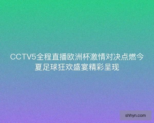 CCTV5全程直播欧洲杯激情对决点燃今夏足球狂欢盛宴精彩呈现