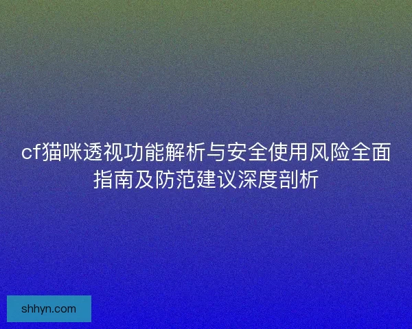 cf猫咪透视功能解析与安全使用风险全面指南及防范建议深度剖析