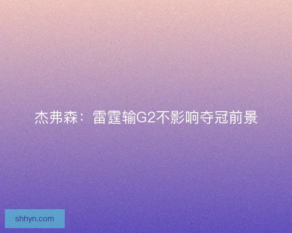 杰弗森:雷霆输G2不影响夺冠前景 杰弗森:雷霆输G2不影响夺冠前景