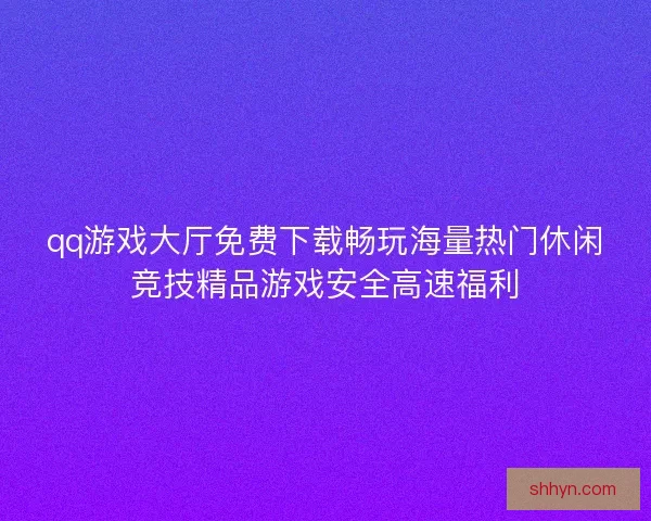 qq游戏大厅免费下载畅玩海量热门休闲竞技精品游戏安全高速福利 qq游戏大厅免费下载畅玩海量热门休闲竞技精品游戏安全高速福利